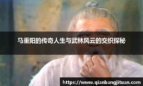 马重阳的传奇人生与武林风云的交织探秘