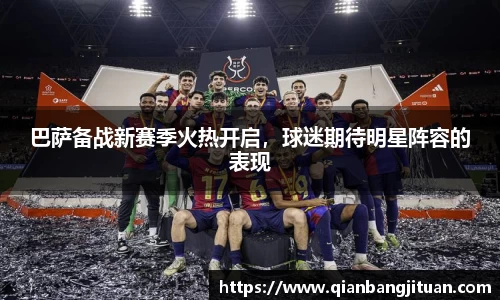 巴萨备战新赛季火热开启，球迷期待明星阵容的表现