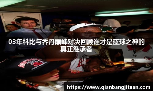 03年科比与乔丹巅峰对决回顾谁才是篮球之神的真正继承者