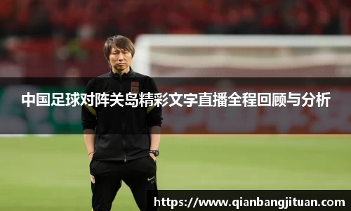 中国足球对阵关岛精彩文字直播全程回顾与分析