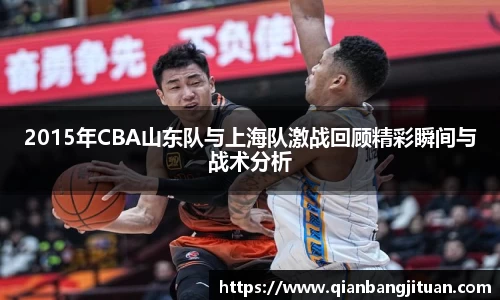 2015年CBA山东队与上海队激战回顾精彩瞬间与战术分析