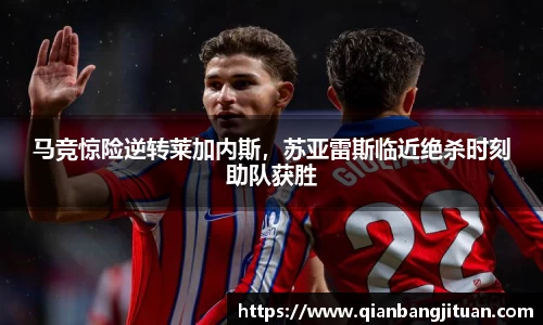 马竞惊险逆转莱加内斯，苏亚雷斯临近绝杀时刻助队获胜
