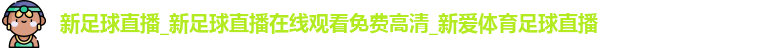 新足球直播_新足球直播在线观看免费高清_新爱体育足球直播 